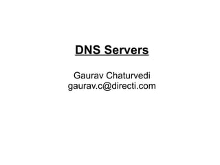 DNS Servers

 Gaurav Chaturvedi
gaurav.c@directi.com
 