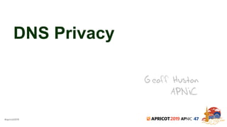 #apricot2019 2019 47
DNS Privacy
Geoff Huston
APNIC
 