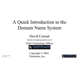 A Quick Introduction to the
Domain Name System
David Conrad
<david.conrad@nominum.com>

Chief Technology Officer

ITU ENUM Workshop
Jan 17, 2000

Copyright © 2001,
Nominum, Inc.

 