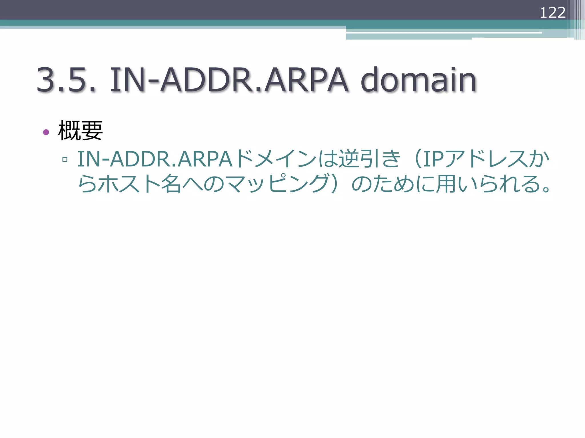 122




3.5.  IN-‐‑‒ADDR.ARPA  domain
•  概要
 ▫  IN-‐‑‒ADDR.ARPAドメインは逆引き（IPアドレスか
    らホスト名へのマッピング）のために⽤用いられる。
 