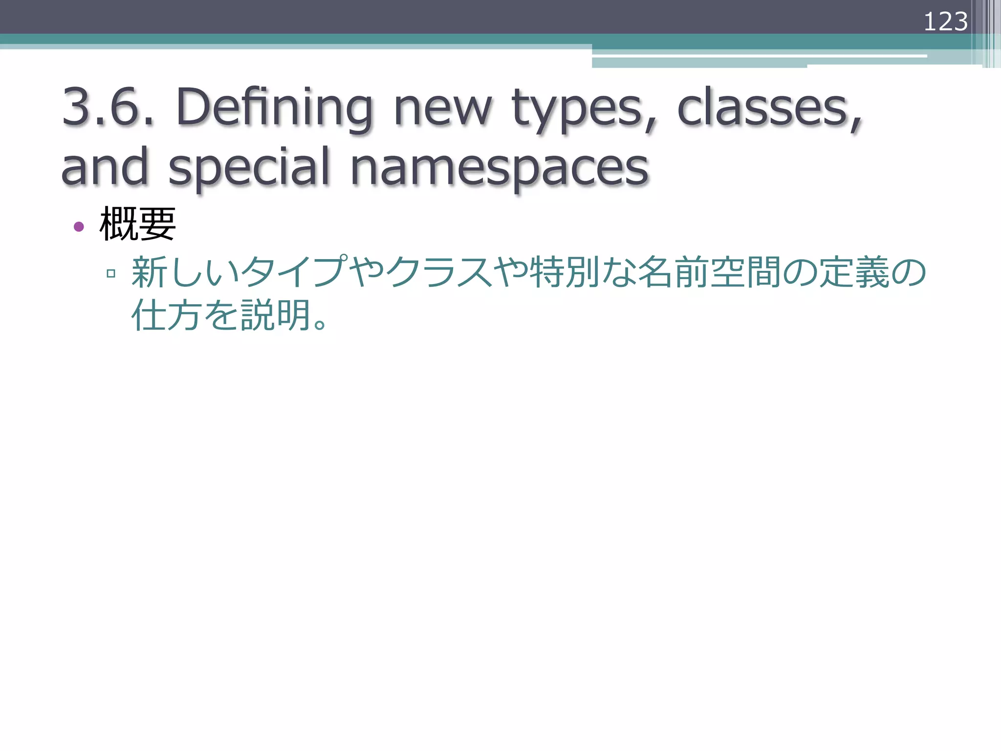 123


3.6.  Deﬁning  new  types,  classes,  
and  special  namespaces
•  概要
  ▫  新しいタイプやクラスや特別な名前空間の定義の
     仕⽅方を説明。
 