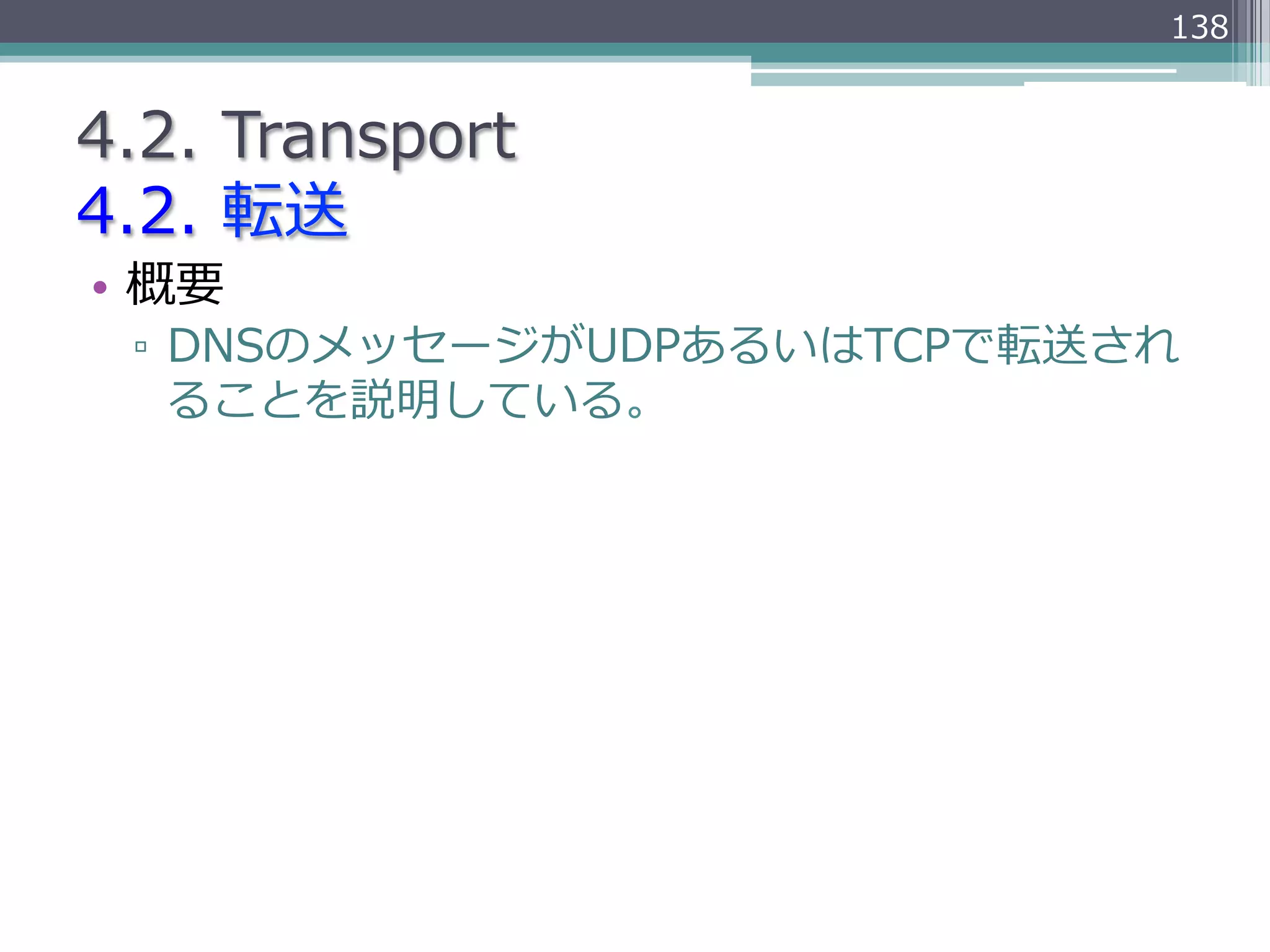 138


4.2.  Transport
4.2.  転送
•  概要
 ▫  DNSのメッセージがUDPあるいはTCPで転送され
    ることを説明している。
 