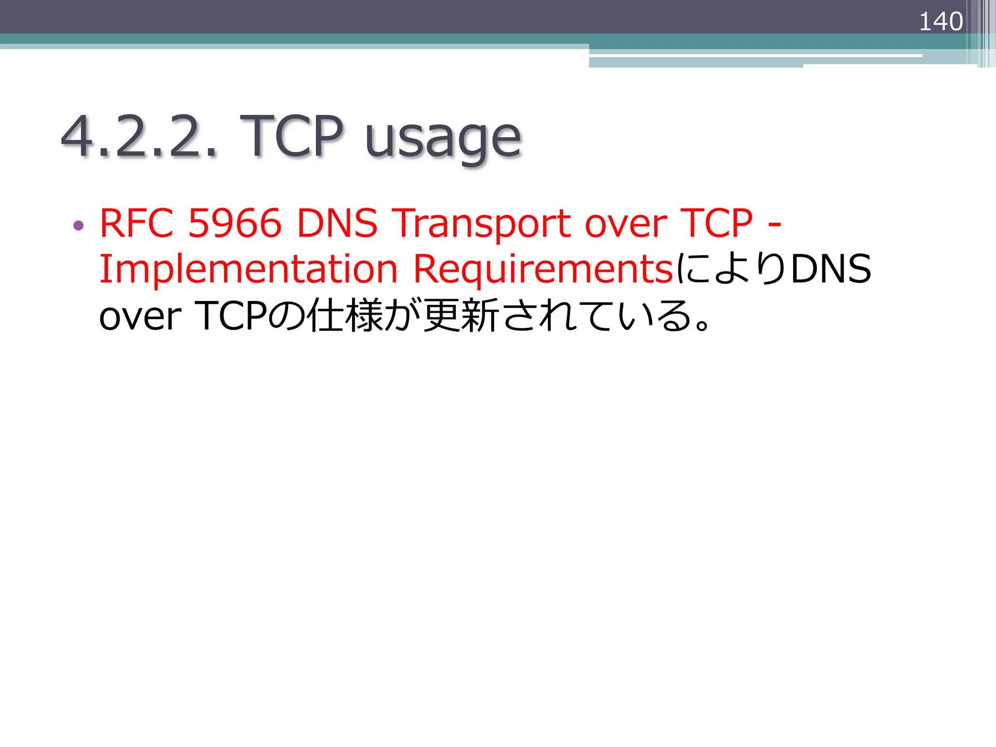 140




4.2.2.  TCP  usage
•  RFC  5966  DNS  Transport  over  TCP  -‐‑‒  
   Implementation  RequirementsによりDNS  
   over  TCPの仕様が更更新されている。
 