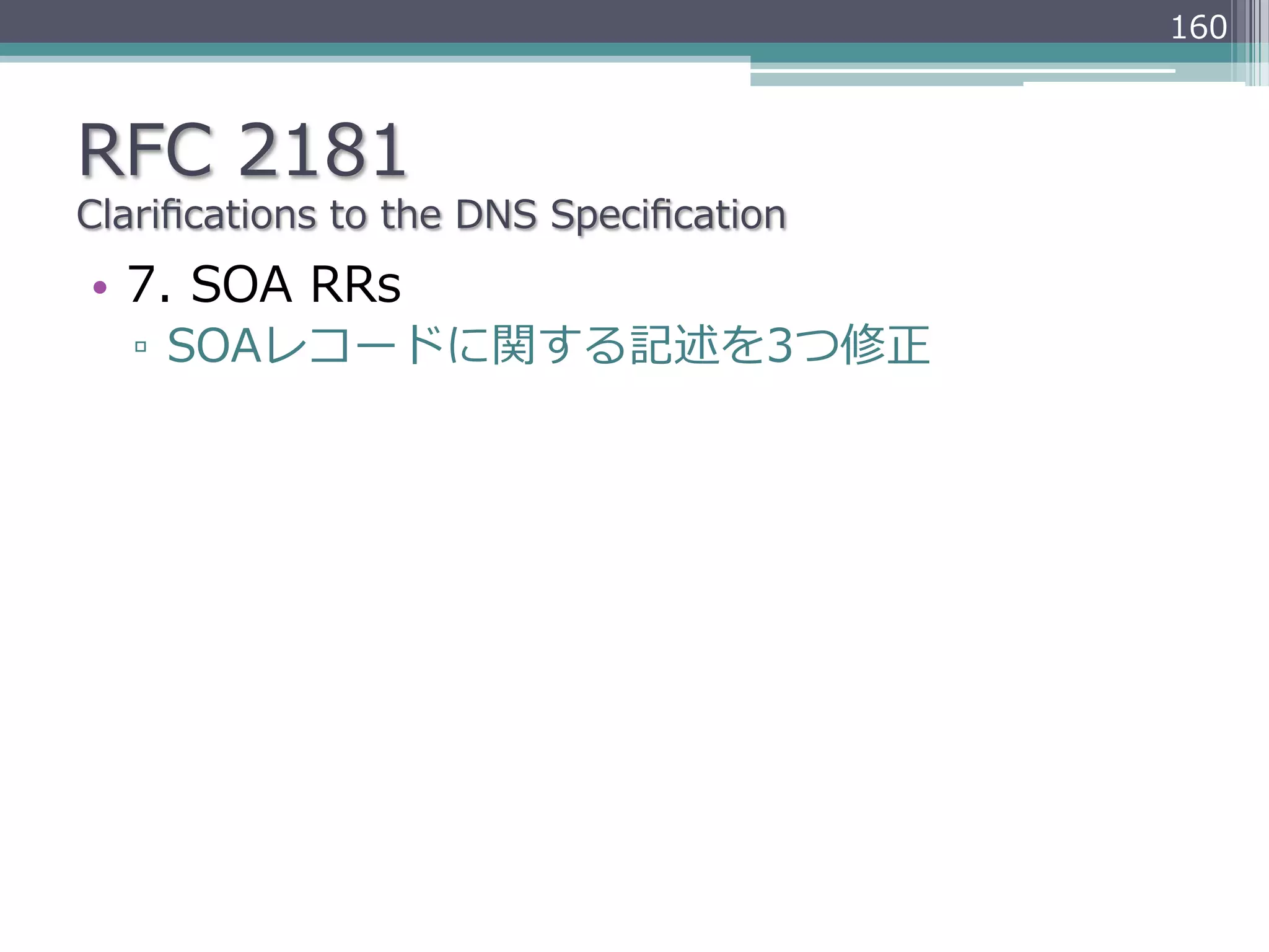 160



RFC  2181
Clariﬁcations  to  the  DNS  Speciﬁcation
•  7.  SOA  RRs
   ▫  SOAレコードに関する記述を3つ修正
 