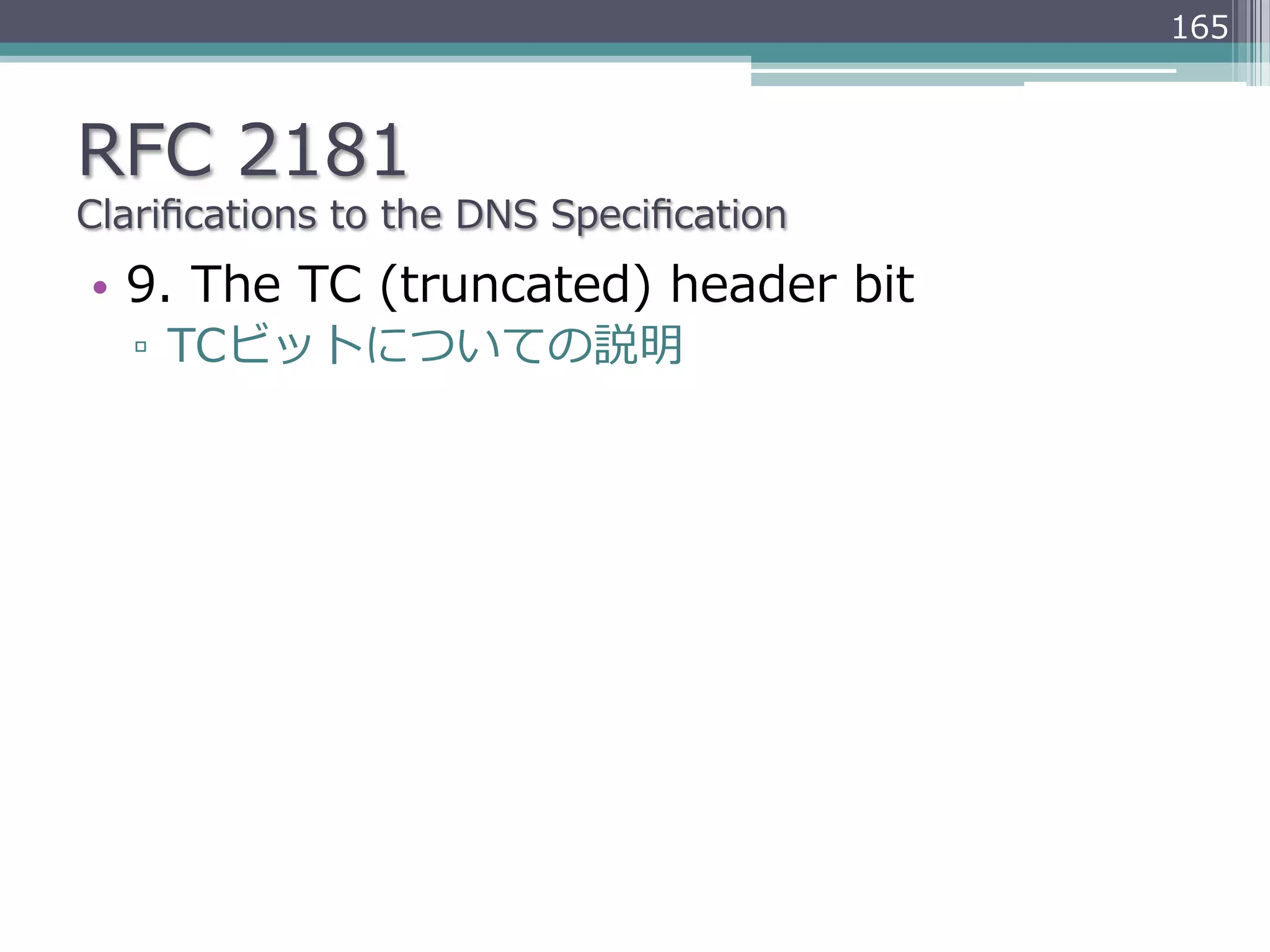 165



RFC  2181
Clariﬁcations  to  the  DNS  Speciﬁcation
•  9.  The  TC  (truncated)  header  bit
   ▫  TCビットについての説明
 