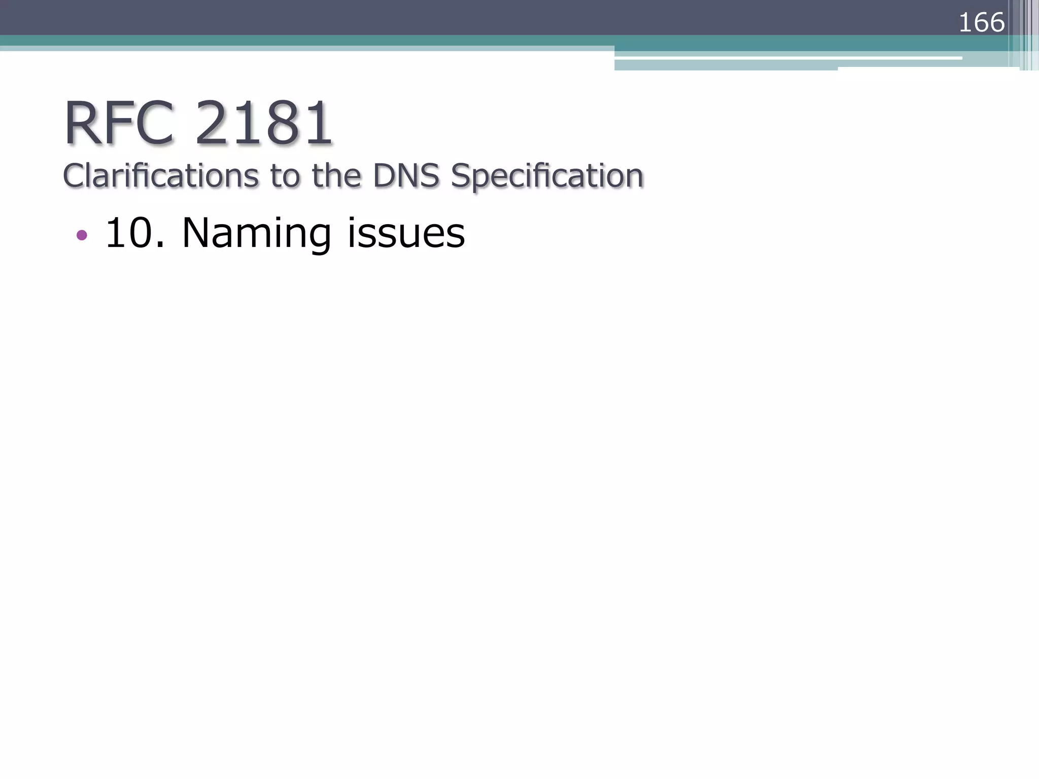 166



RFC  2181
Clariﬁcations  to  the  DNS  Speciﬁcation
•  10.  Naming  issues
 
