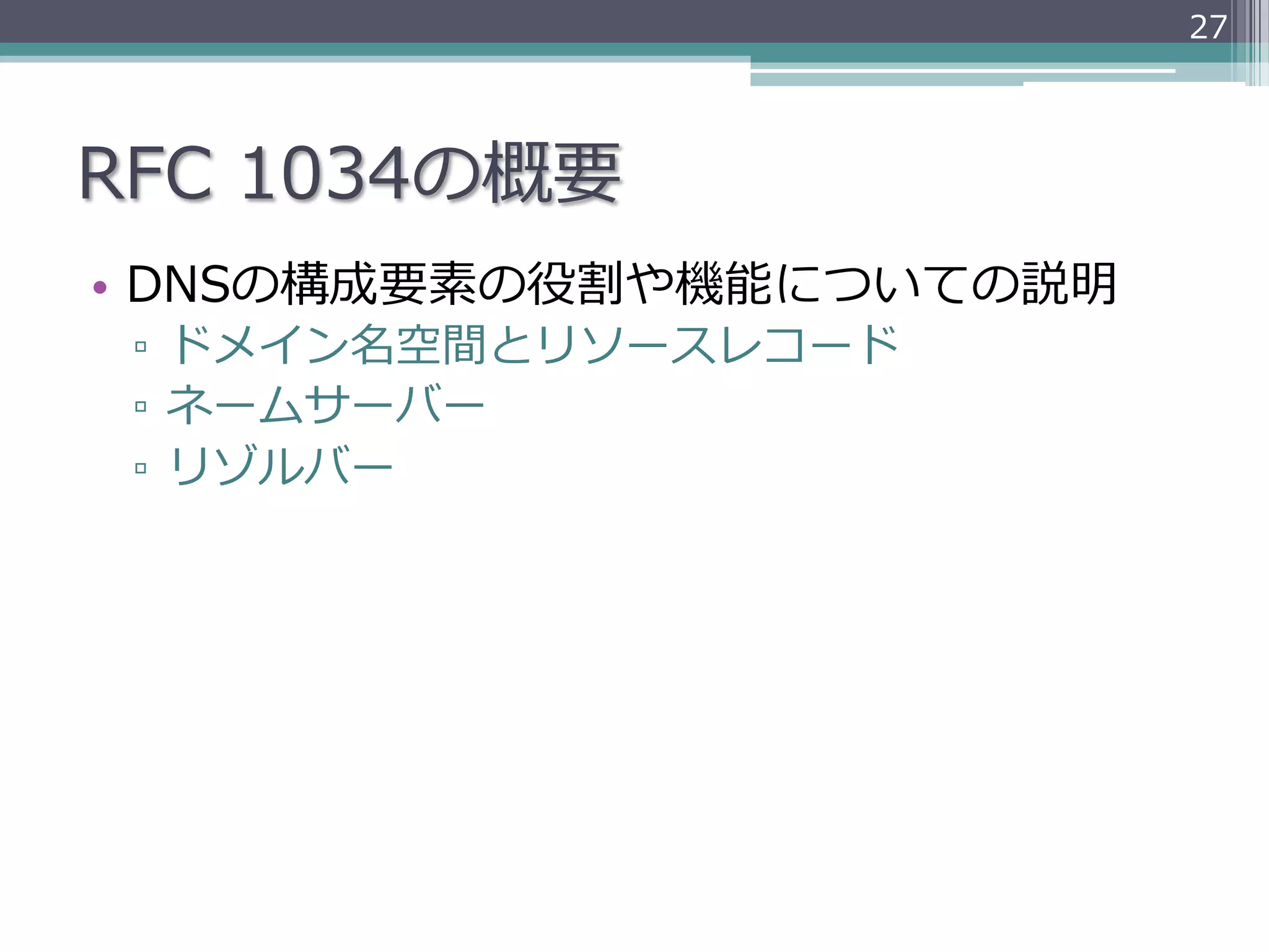 27




RFC  1034の概要
•  DNSの構成要素の役割や機能についての説明
 ▫  ドメイン名空間とリソースレコード
 ▫  ネームサーバー
 ▫  リゾルバー
 