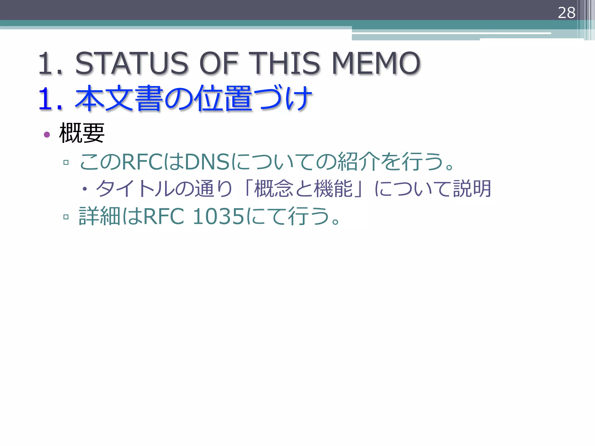 28


1.  STATUS  OF  THIS  MEMO
1.  本⽂文書の位置づけ
•  概要
 ▫  このRFCはDNSについての紹介を⾏行行う。
   –  タイトルの通り「概念念と機能」について説明
 ▫  詳細はRFC  1035にて⾏行行う。
 