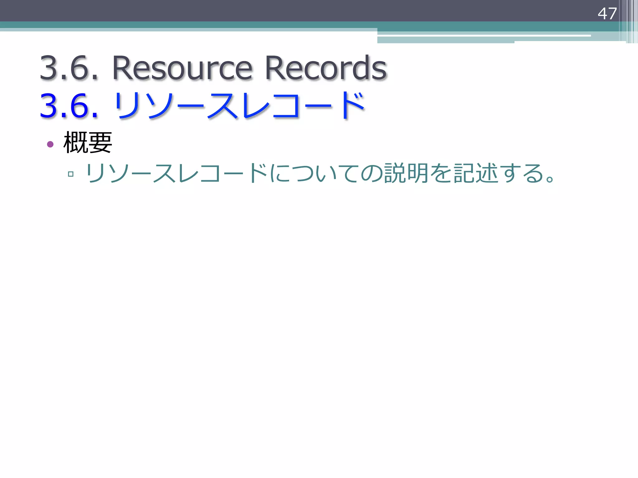 47


3.6.  Resource  Records
3.6.  リソースレコード
•  概要
 ▫  リソースレコードについての説明を記述する。
 