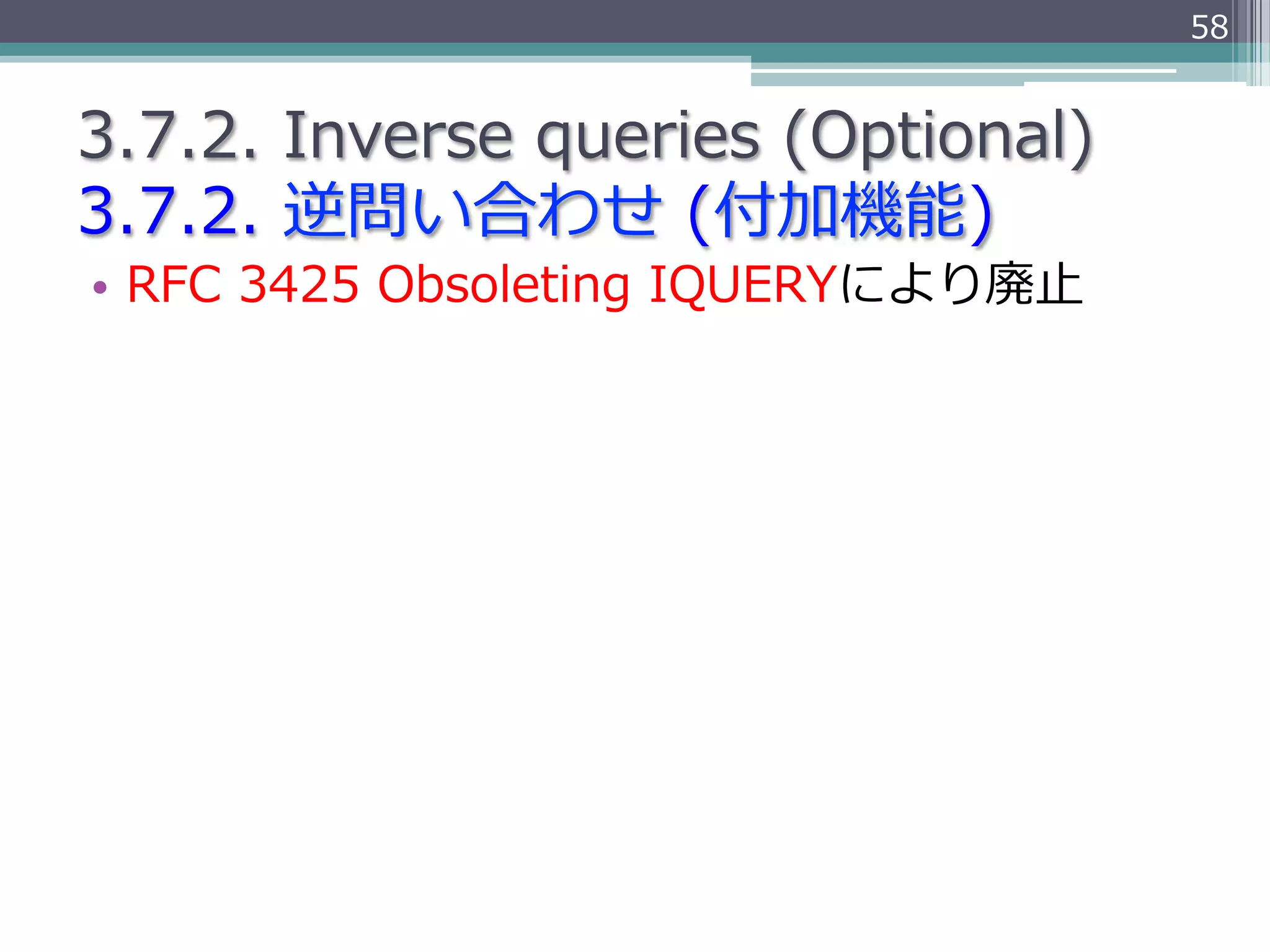 58


3.7.2.  Inverse  queries  (Optional)
3.7.2.  逆問い合わせ  (付加機能)
•  RFC  3425  Obsoleting  IQUERYにより廃⽌止
 