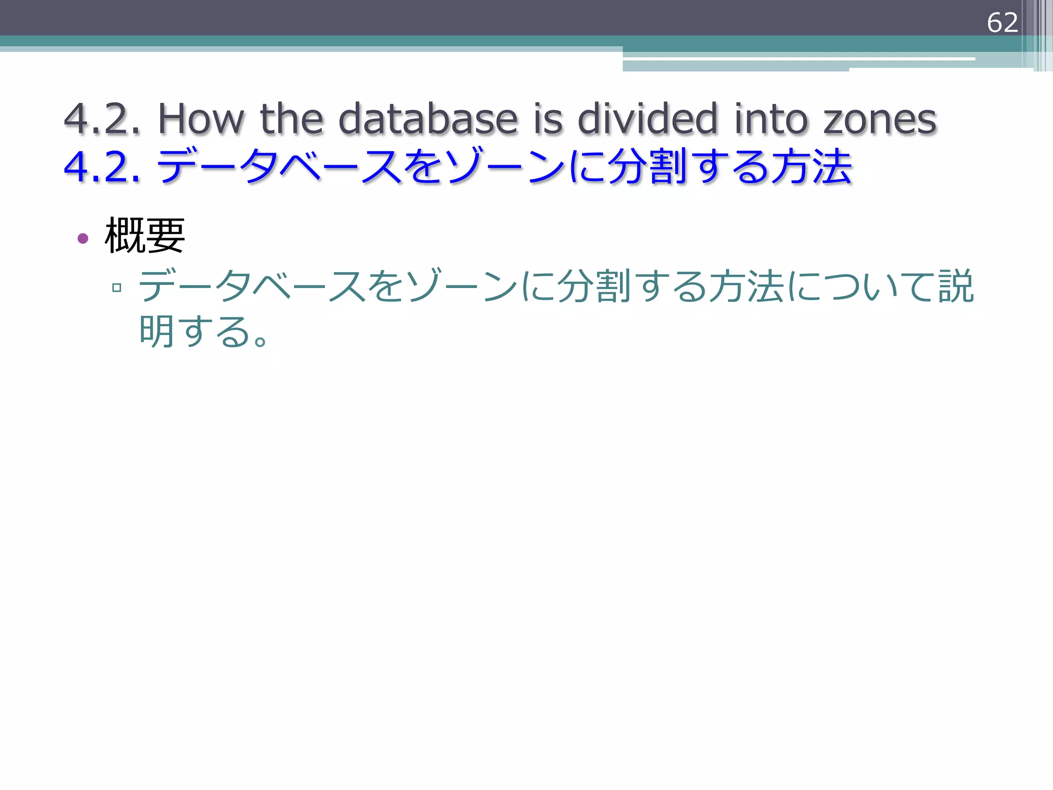 62


4.2.  How  the  database  is  divided  into  zones
4.2.  データベースをゾーンに分割する⽅方法
•  概要
  ▫  データベースをゾーンに分割する⽅方法について説
     明する。
 