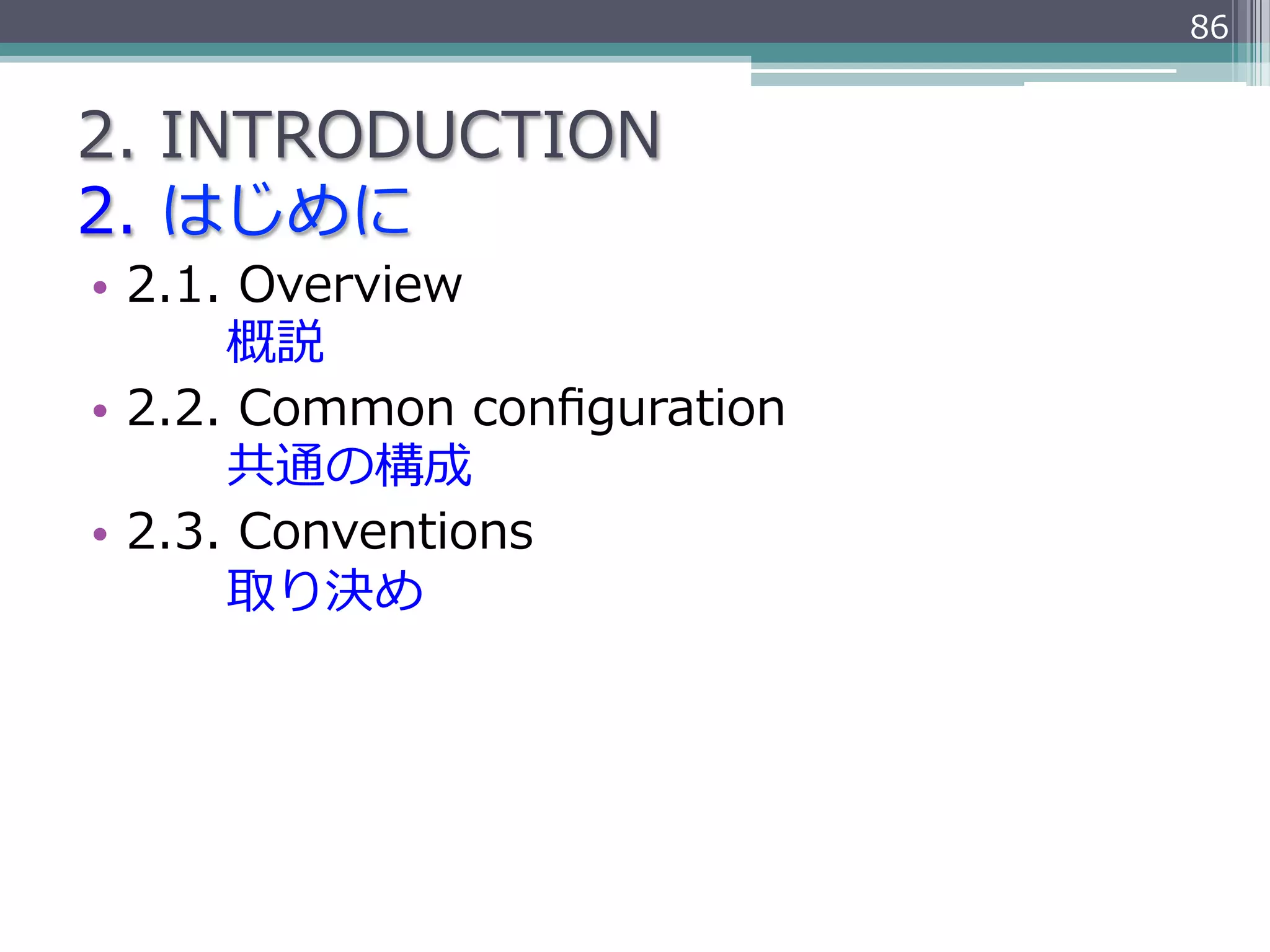 86


2.  INTRODUCTION
2.  はじめに
•  2.1.  Overview
               概説
•  2.2.  Common  conﬁguration
               共通の構成
•  2.3.  Conventions
               取り決め
 