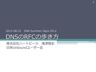 1




2012-‐‑‒08-‐‑‒31      DNS  Summer  Days  2012

DNSのRFCの歩き⽅方
株式会社ハートビーツ 　滝澤隆史
⽇日本Unboundユーザー会
 