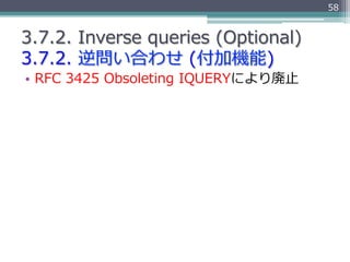 58


3.7.2.  Inverse  queries  (Optional)
3.7.2.  逆問い合わせ  (付加機能)
•  RFC  3425  Obsoleting  IQUERYにより廃⽌止
 