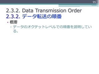95


2.3.2.  Data  Transmission  Order
2.3.2.  データ転送の順番
•  概要
 ▫  データのオクテットレベルでの順番を説明してい
    る。
 