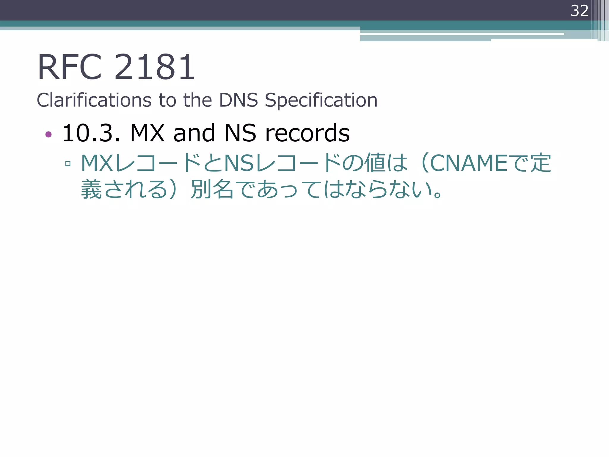 RFC 2181
Clarifications to the DNS Specification
• 10.3. MX and NS records
▫ MXレコードとNSレコードの値は（CNAMEで定
義される）別名であってはならない。
32
 