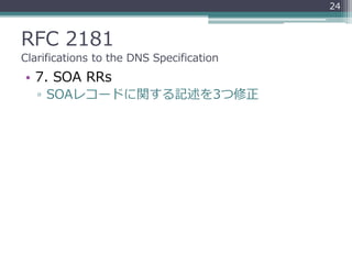 RFC 2181
Clarifications to the DNS Specification
• 7. SOA RRs
▫ SOAレコードに関する記述を3つ修正
24
 