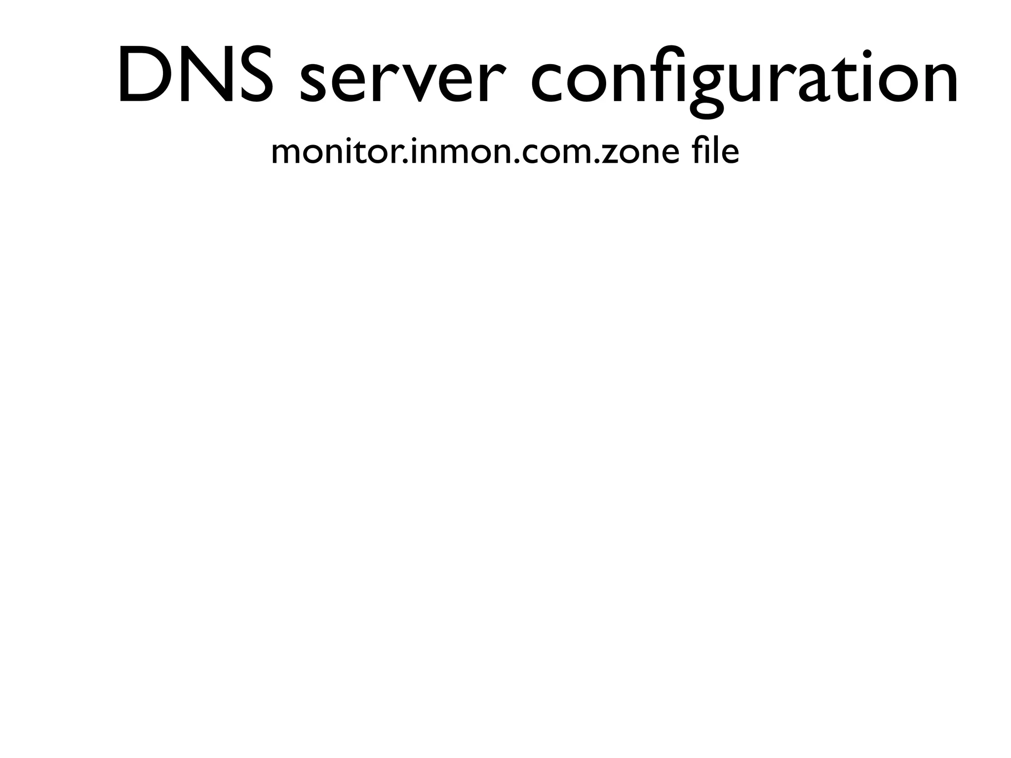 DNS server conﬁguration
    monitor.inmon.com.zone ﬁle
 