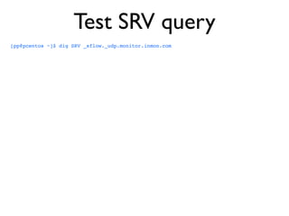 Test SRV query
[pp@pcentos ~]$ dig SRV _sflow._udp.monitor.inmon.com
 