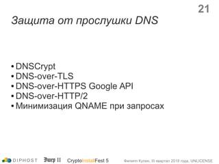 Защита от прослушки DNS
● DNSCrypt
● DNS-over-TLS
● DNS-over-HTTPS Google API
● DNS-over-HTTP/2
● Минимизация QNAME при за...