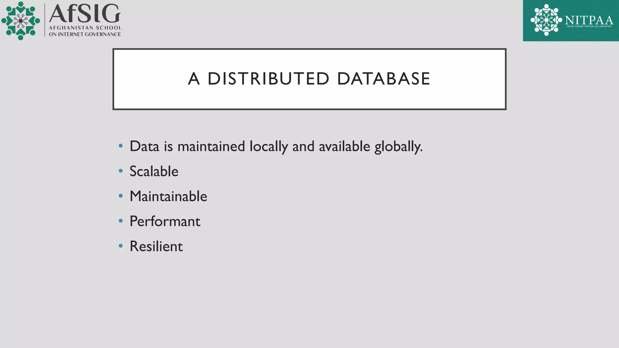 A DISTRIBUTED DATABASE
• Data is maintained locally and available globally.
• Scalable
• Maintainable
• Performant
• Resilient
 