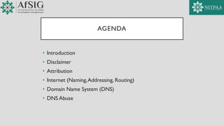 AGENDA
• Introduction
• Disclaimer
• Attribution
• Internet (Naming,Addressing, Routing)
• Domain Name System (DNS)
• DNS Abuse
 
