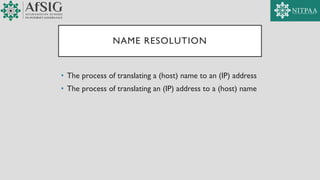NAME RESOLUTION
• The process of translating a (host) name to an (IP) address
• The process of translating an (IP) address to a (host) name
 