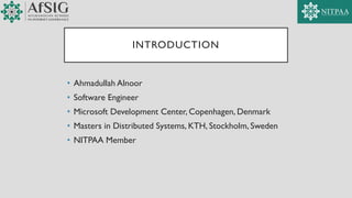 INTRODUCTION
• Ahmadullah Alnoor
• Software Engineer
• Microsoft Development Center, Copenhagen, Denmark
• Masters in Distributed Systems, KTH, Stockholm, Sweden
• NITPAA Member
 