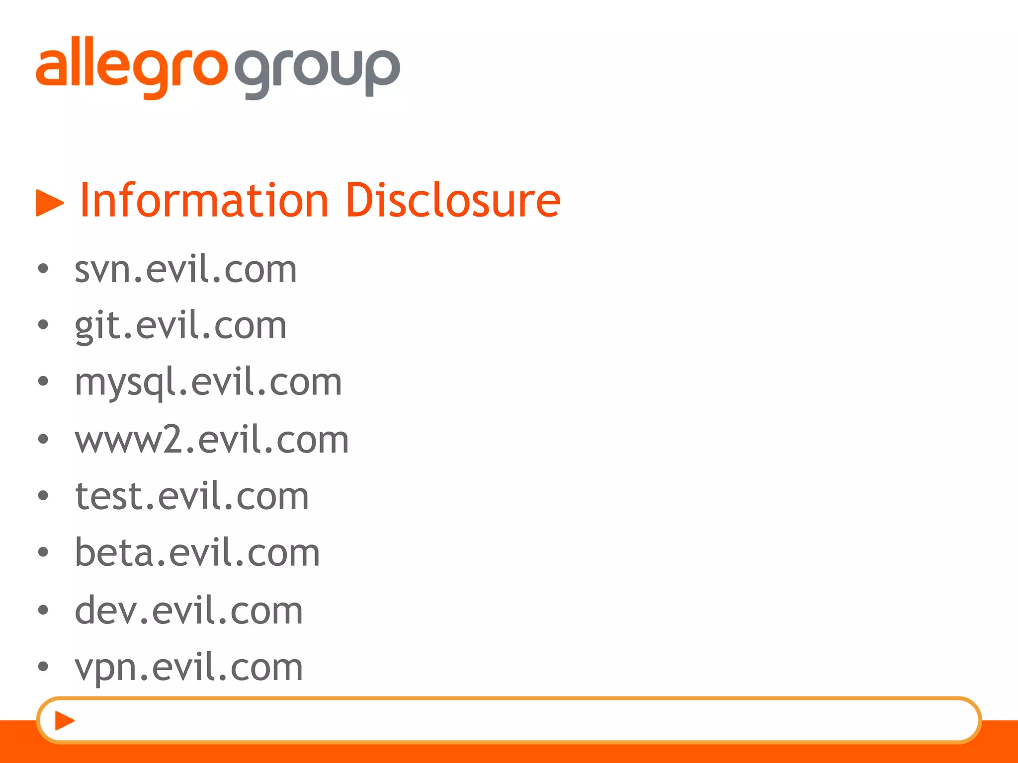 Information Disclosure
•  svn.evil.com
•  git.evil.com
•  mysql.evil.com
•  www2.evil.com
•  test.evil.com
•  beta.evil.com
•  dev.evil.com
•  vpn.evil.com
 