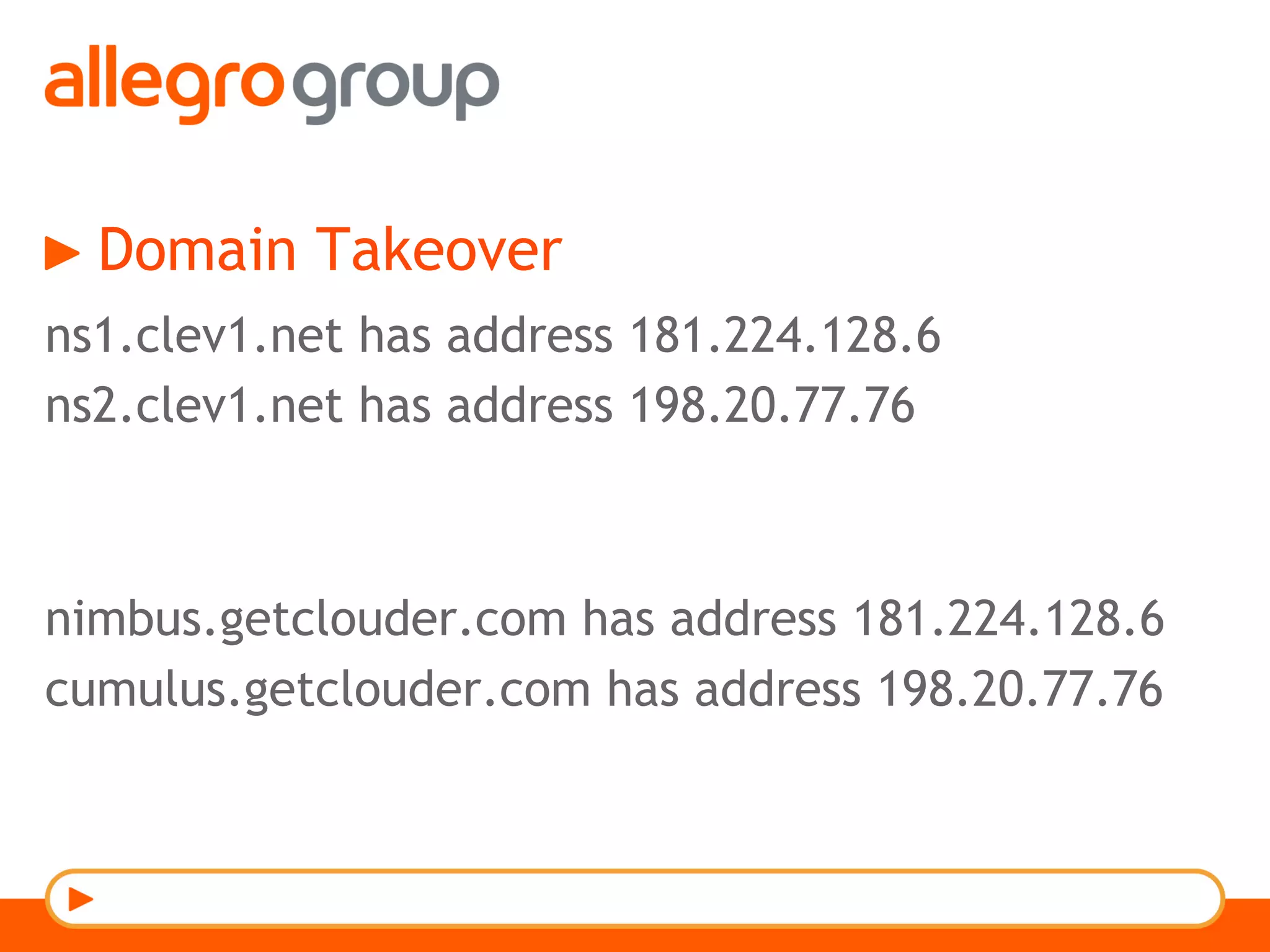 Domain Takeover
ns1.clev1.net has address 181.224.128.6
ns2.clev1.net has address 198.20.77.76
nimbus.getclouder.com has address 181.224.128.6
cumulus.getclouder.com has address 198.20.77.76
 
