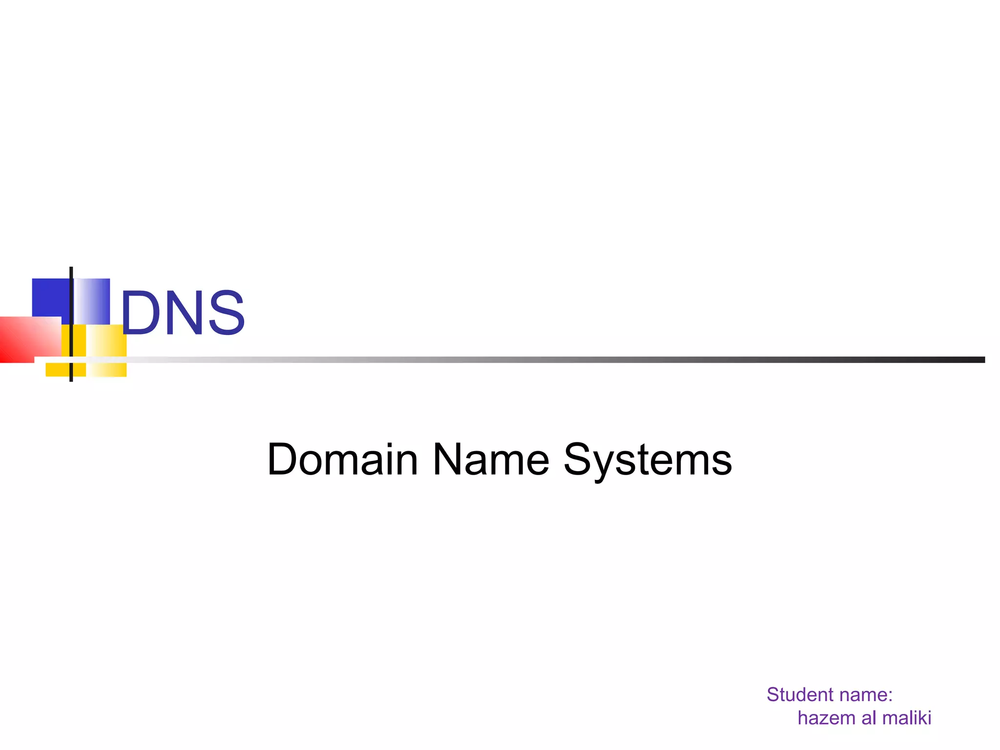 Student name: 
hazem al maliki 
DNS 
Domain Name Systems 
 