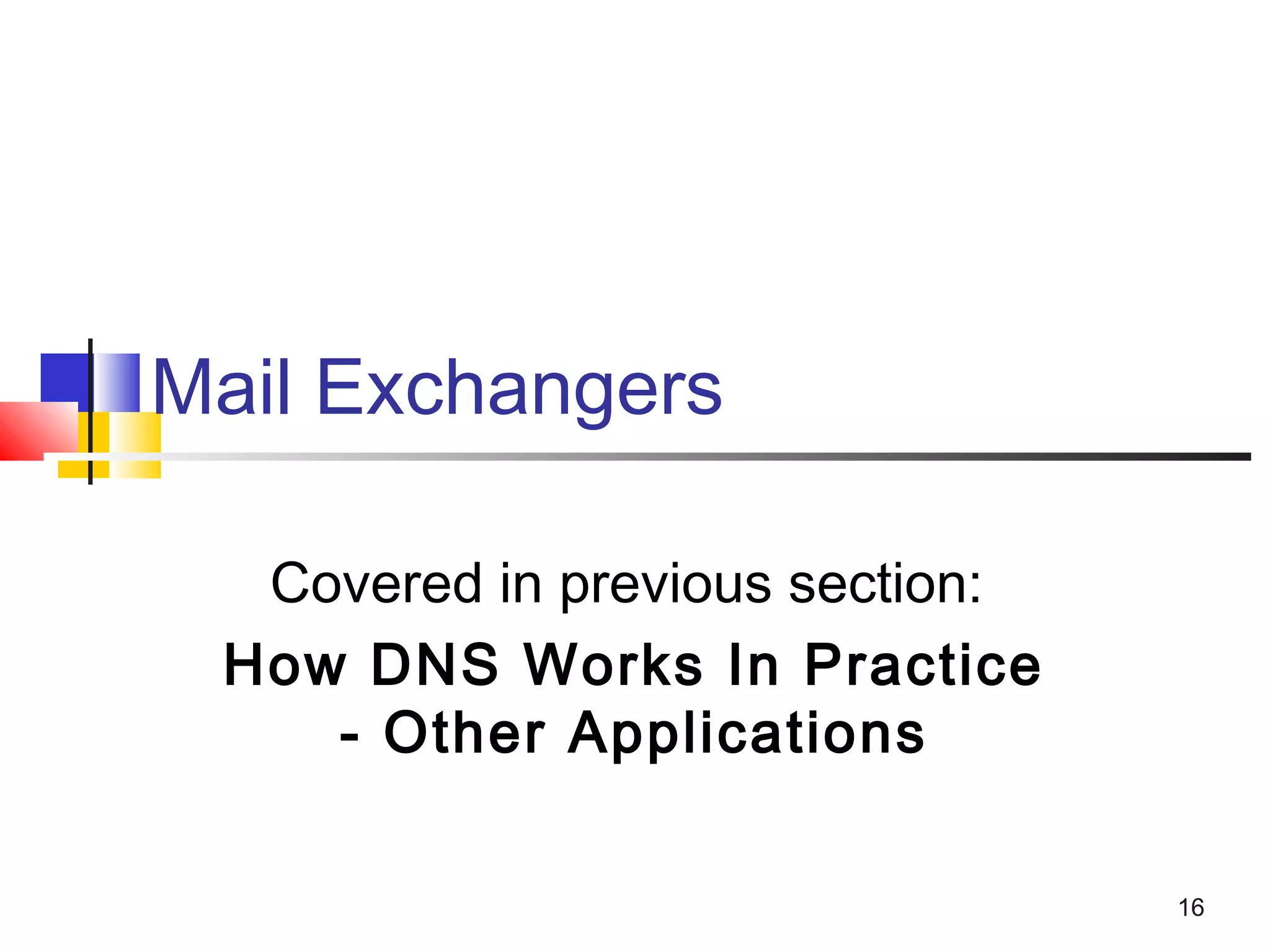 16 
Mail Exchangers 
Covered in previous section: 
How DNS Works In Practice 
- Other Applications 
