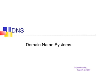 Student name: 
hazem al maliki 
DNS 
Domain Name Systems 
 