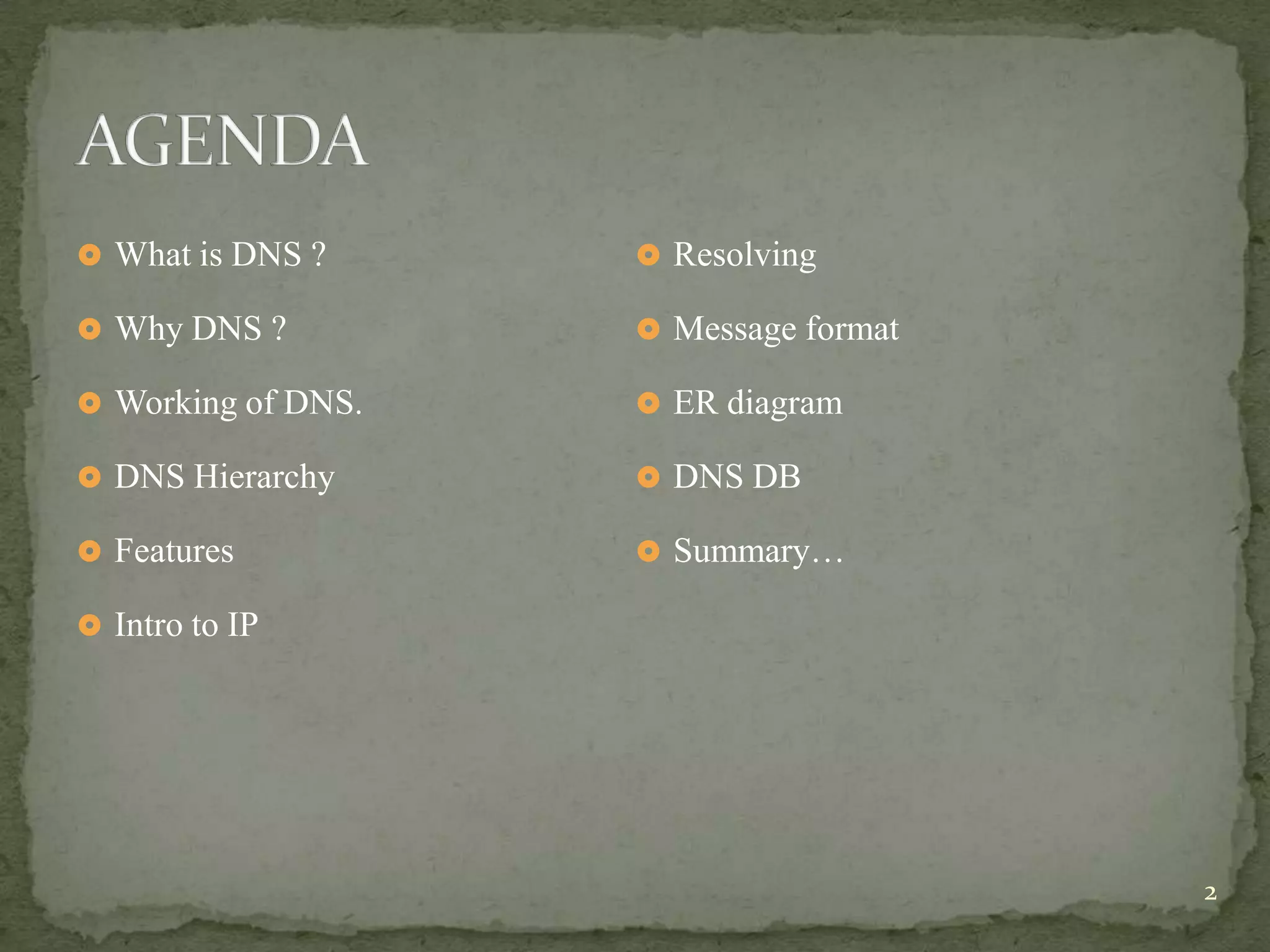  What is DNS ?      Resolving

 Why DNS ?          Message format

 Working of DNS.    ER diagram

 DNS Hierarchy      DNS DB

 Features           Summary…

 Intro to IP




                                       2
 