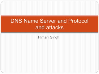 Himani Singh
DNS Name Server and Protocol
and attacks
 