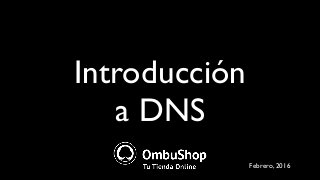 Introducción
a DNS
Febrero, 2016
 
