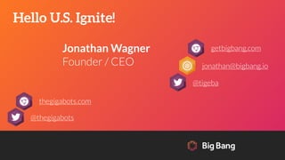 Hello U.S. Ignite!
getbigbang.com
jonathan@bigbang.io
@tigeba
Jonathan Wagner
Founder / CEO
thegigabots.com
@thegigabots
 