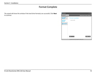 Section 3 - Installation

                                                         Format Complete

The wizard will show this window if the hard drive format(s) are successful. Click Next
to continue.




D-Link ShareCenter DNS-320 User Manual                                                    18
 