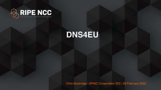 Chris Buckridge | APNIC Cooperation SIG | 28 February 2022
DNS4EU
 