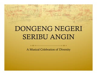 DONGENG NEGERI
SERIBU ANGIN
A Musical Celebration of Diversity
 