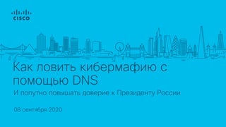 Как ловить кибермафию с
помощью DNS
08 сентября 2020
И попутно повышать доверие к Президенту России
 