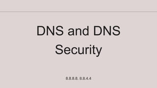 DNS and DNS
Security
8.8.8.8. 8.8.4.4
 