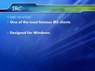 IRC
MIRCND XCHAT:
 One of the most famous IRC clients.
 Designed for Windows.
 