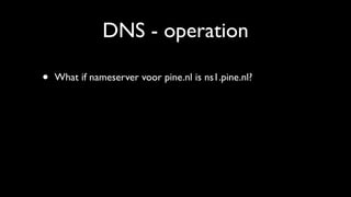 DNS - operation

•   What if nameserver voor pine.nl is ns1.pine.nl?
 