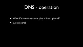 DNS - operation

•   What if nameserver voor pine.nl is ns1.pine.nl?

•   Glue records
 