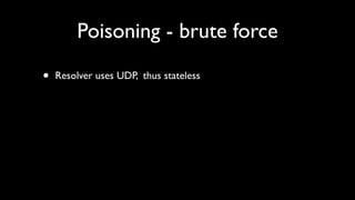 Poisoning - brute force

•   Resolver uses UDP, thus stateless
 