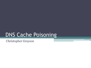 DNS Cache Poisoning
Christopher Grayson
 