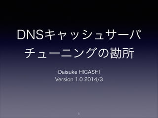 DNSキャッシュサーバ
チューニングの勘所
Daisuke HIGASHI
Version 1.2 2014/3
1
 