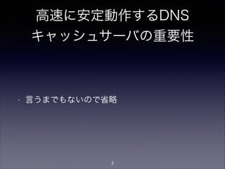 チューニングの必要性
• Unbound/BIND9やOSのデフォルト設定は、ハードウェアの性能を最大に発
揮する設定になっていない
• 適切なチューニングをしないと、CPU使用率が少ないのに性能が頭打ち／CPU
ばかり食って性能が上がらない、という状況に陥る
• 「設定」とはハードウェア資源の配分方法
設定は、ほとんどの場合リミッターとして働いてい
る。DNSキャッシュサーバのチューニングの多くは、
高い性能を出すために、リミッターの上限を適切に引
き上げる作業となる。
3
 