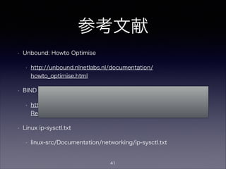 同時TCPリクエスト数の設定
Unbound
• スレッド毎のユーザ同時TCPリクエスト最大数
• incoming-num-tcp (デフォルト10)
• 大規模用途では10では足りないかも…
• スレッド毎の権威サーバへの同時TCPリクエス
ト最大数
• outgoing-num-tcp (デフォルト10)
41
 